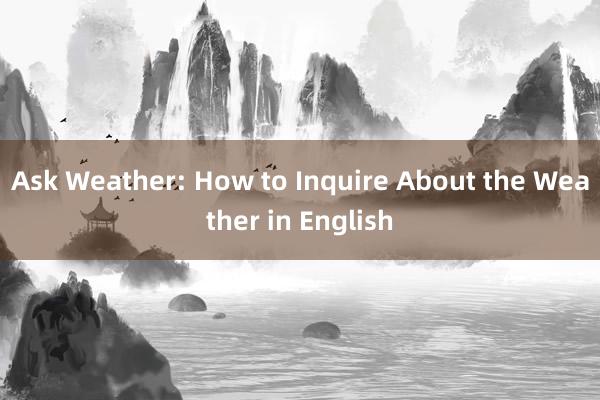 Ask Weather: How to Inquire About the Weather in English