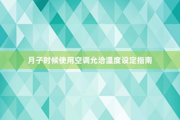 月子时候使用空调允洽温度设定指南