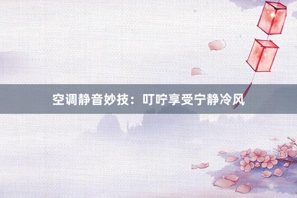 空调静音妙技：叮咛享受宁静冷风